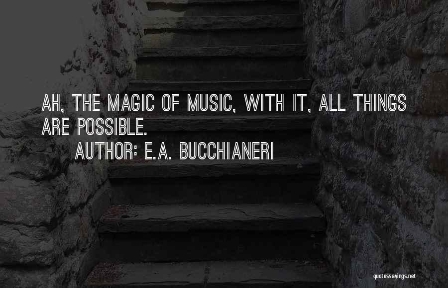 E.A. Bucchianeri Quotes: Ah, The Magic Of Music, With It, All Things Are Possible.