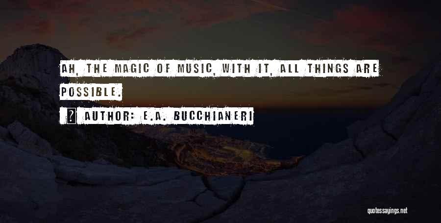 E.A. Bucchianeri Quotes: Ah, The Magic Of Music, With It, All Things Are Possible.