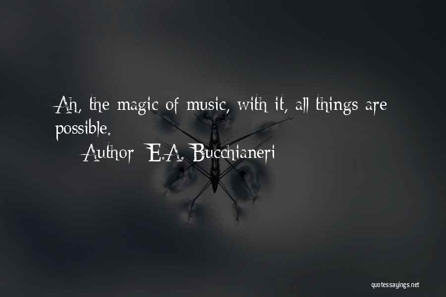 E.A. Bucchianeri Quotes: Ah, The Magic Of Music, With It, All Things Are Possible.