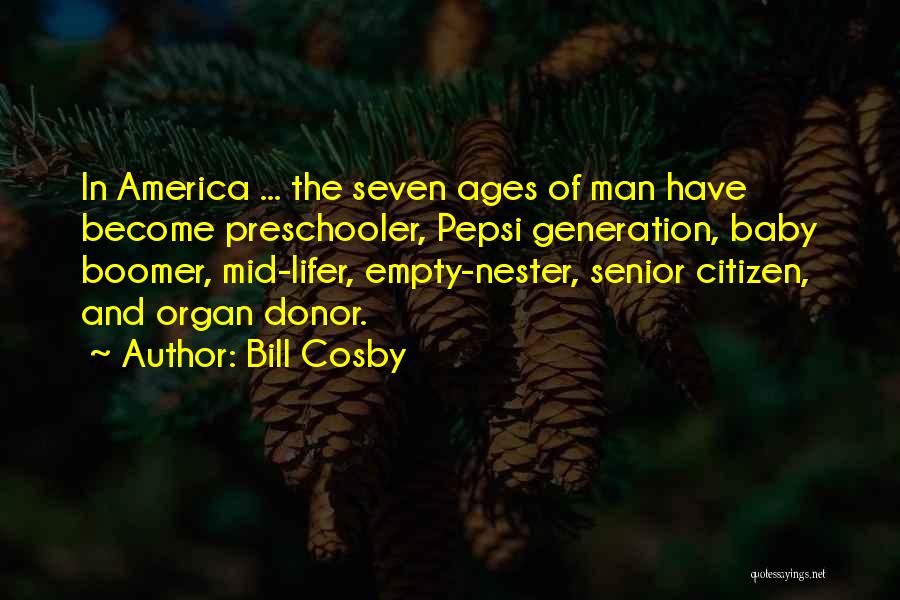 Bill Cosby Quotes: In America ... The Seven Ages Of Man Have Become Preschooler, Pepsi Generation, Baby Boomer, Mid-lifer, Empty-nester, Senior Citizen, And