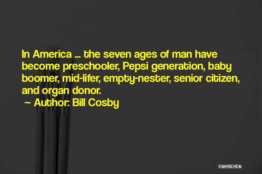 Bill Cosby Quotes: In America ... The Seven Ages Of Man Have Become Preschooler, Pepsi Generation, Baby Boomer, Mid-lifer, Empty-nester, Senior Citizen, And
