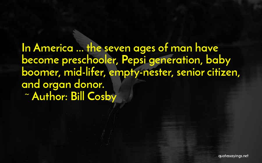 Bill Cosby Quotes: In America ... The Seven Ages Of Man Have Become Preschooler, Pepsi Generation, Baby Boomer, Mid-lifer, Empty-nester, Senior Citizen, And