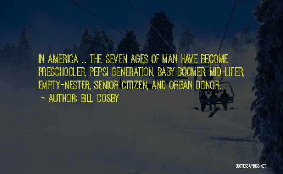 Bill Cosby Quotes: In America ... The Seven Ages Of Man Have Become Preschooler, Pepsi Generation, Baby Boomer, Mid-lifer, Empty-nester, Senior Citizen, And