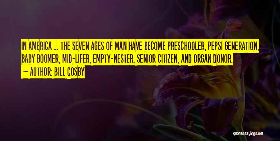 Bill Cosby Quotes: In America ... The Seven Ages Of Man Have Become Preschooler, Pepsi Generation, Baby Boomer, Mid-lifer, Empty-nester, Senior Citizen, And