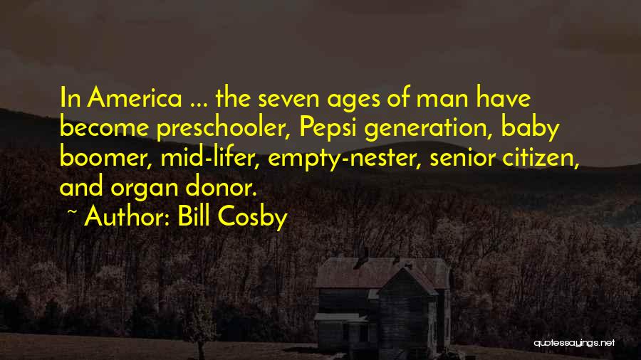 Bill Cosby Quotes: In America ... The Seven Ages Of Man Have Become Preschooler, Pepsi Generation, Baby Boomer, Mid-lifer, Empty-nester, Senior Citizen, And