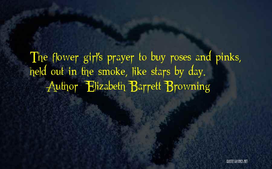 Elizabeth Barrett Browning Quotes: The Flower-girl's Prayer To Buy Roses And Pinks, Held Out In The Smoke, Like Stars By Day.