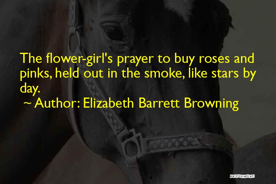 Elizabeth Barrett Browning Quotes: The Flower-girl's Prayer To Buy Roses And Pinks, Held Out In The Smoke, Like Stars By Day.