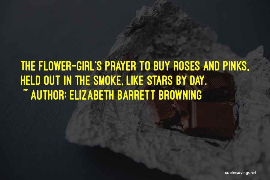 Elizabeth Barrett Browning Quotes: The Flower-girl's Prayer To Buy Roses And Pinks, Held Out In The Smoke, Like Stars By Day.