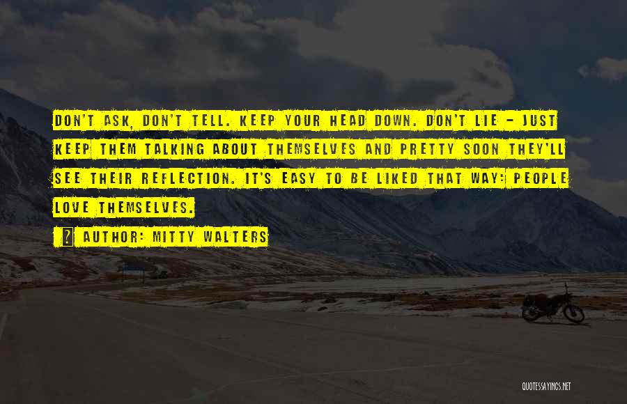 Mitty Walters Quotes: Don't Ask, Don't Tell. Keep Your Head Down. Don't Lie - Just Keep Them Talking About Themselves And Pretty Soon