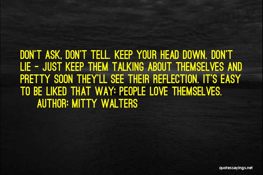 Mitty Walters Quotes: Don't Ask, Don't Tell. Keep Your Head Down. Don't Lie - Just Keep Them Talking About Themselves And Pretty Soon