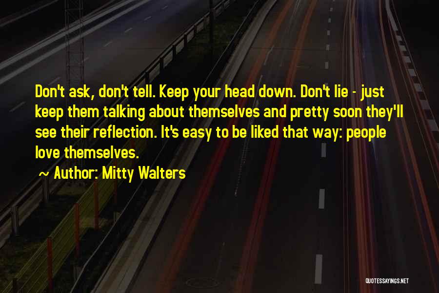 Mitty Walters Quotes: Don't Ask, Don't Tell. Keep Your Head Down. Don't Lie - Just Keep Them Talking About Themselves And Pretty Soon