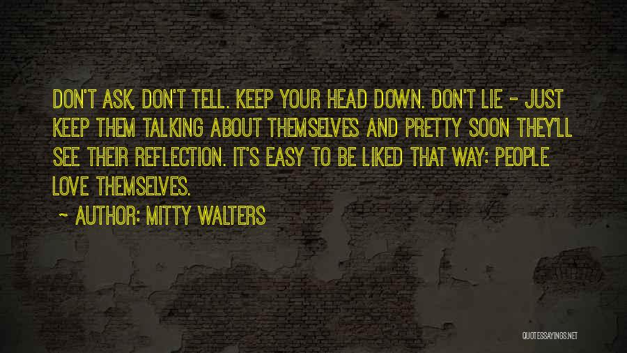 Mitty Walters Quotes: Don't Ask, Don't Tell. Keep Your Head Down. Don't Lie - Just Keep Them Talking About Themselves And Pretty Soon