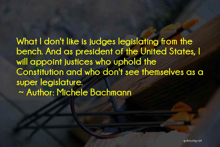 Michele Bachmann Quotes: What I Don't Like Is Judges Legislating From The Bench. And As President Of The United States, I Will Appoint