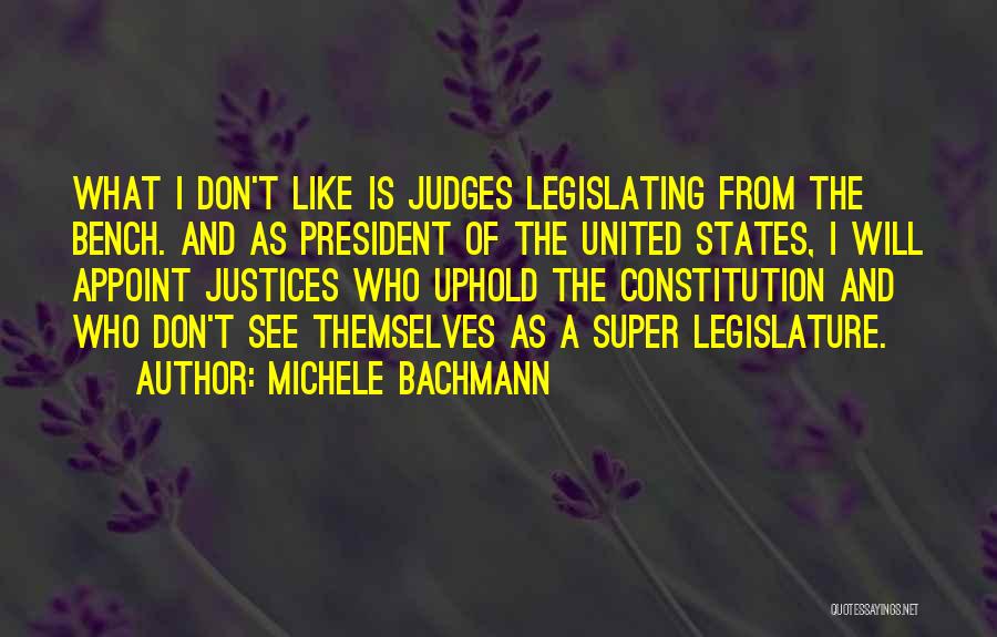 Michele Bachmann Quotes: What I Don't Like Is Judges Legislating From The Bench. And As President Of The United States, I Will Appoint