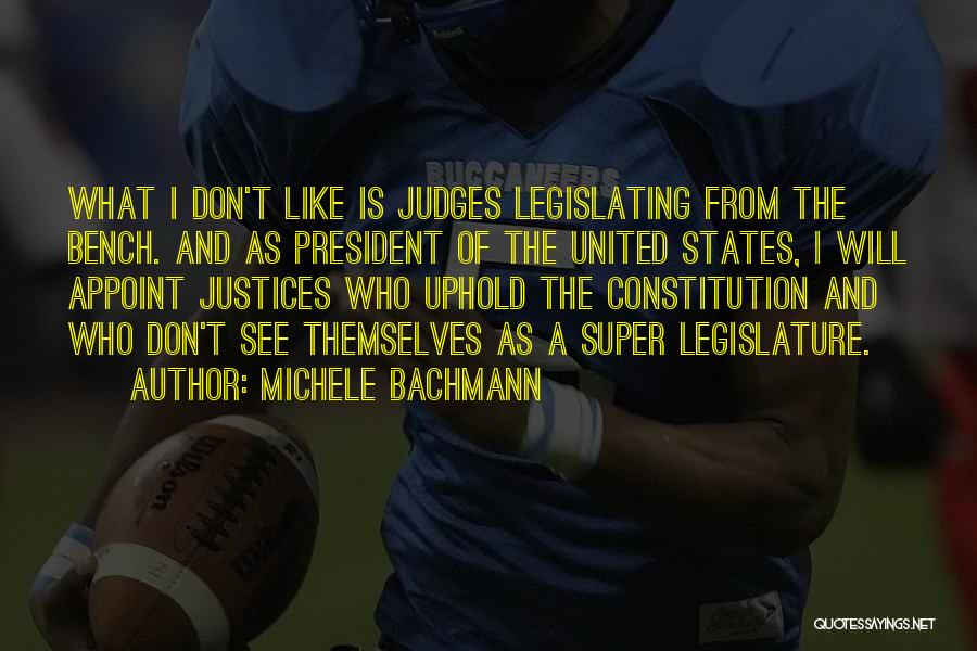 Michele Bachmann Quotes: What I Don't Like Is Judges Legislating From The Bench. And As President Of The United States, I Will Appoint