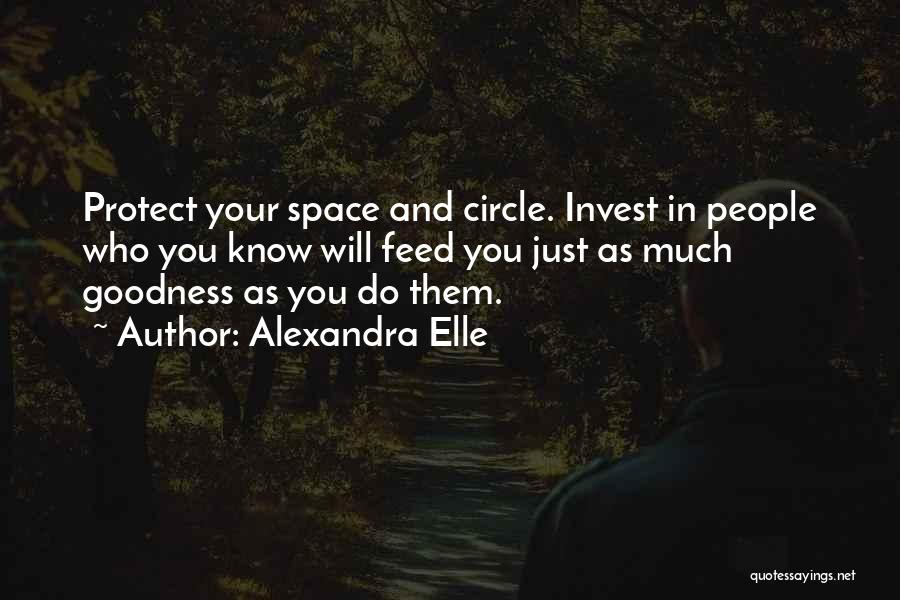 Alexandra Elle Quotes: Protect Your Space And Circle. Invest In People Who You Know Will Feed You Just As Much Goodness As You