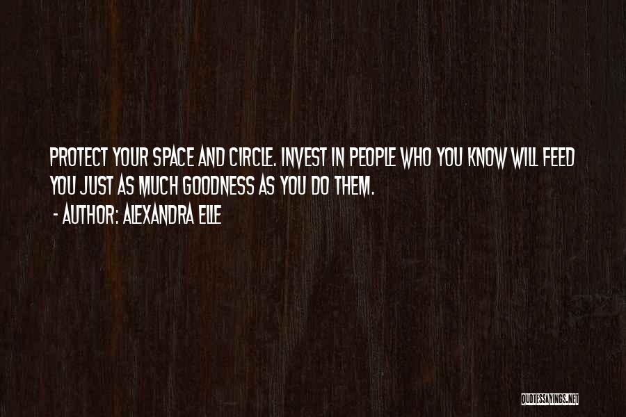 Alexandra Elle Quotes: Protect Your Space And Circle. Invest In People Who You Know Will Feed You Just As Much Goodness As You