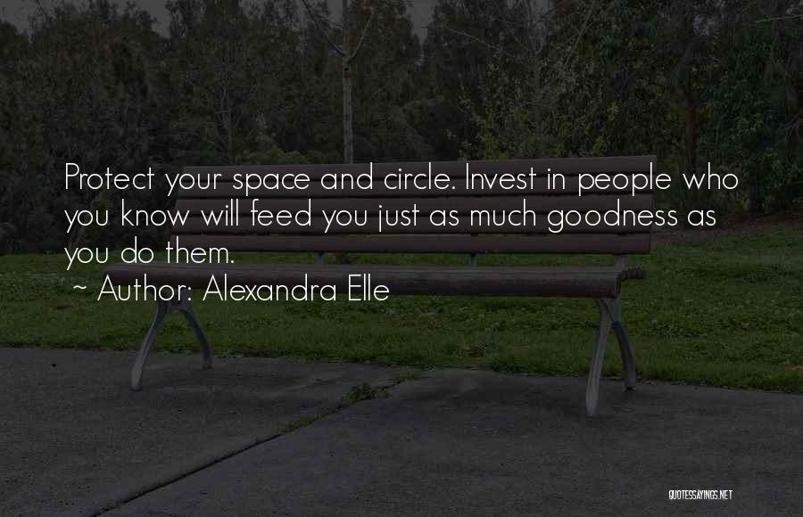 Alexandra Elle Quotes: Protect Your Space And Circle. Invest In People Who You Know Will Feed You Just As Much Goodness As You