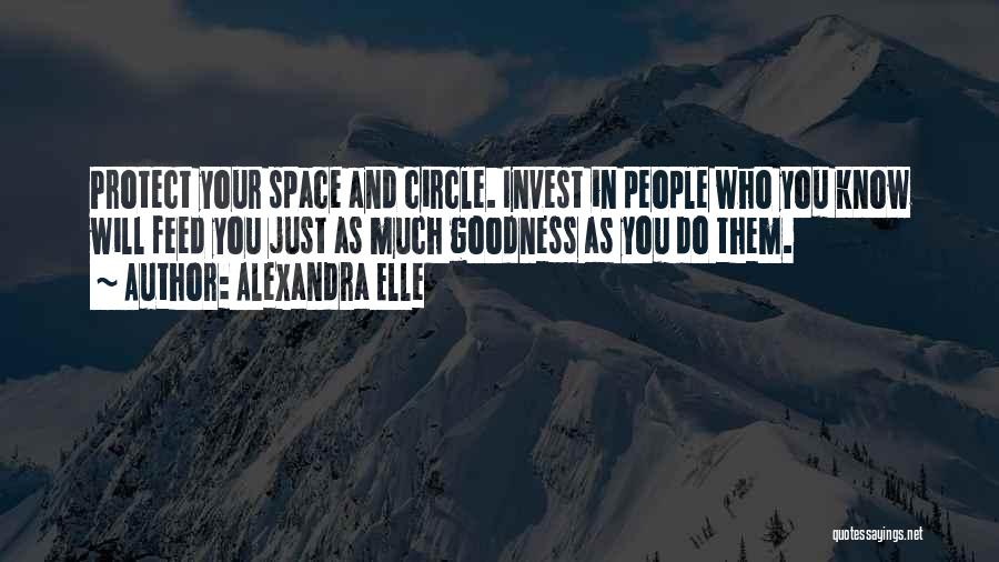 Alexandra Elle Quotes: Protect Your Space And Circle. Invest In People Who You Know Will Feed You Just As Much Goodness As You