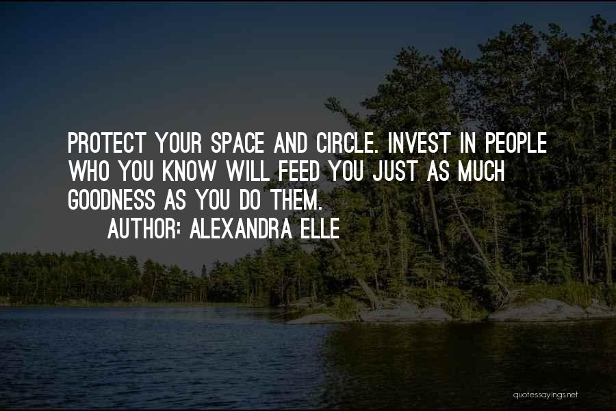Alexandra Elle Quotes: Protect Your Space And Circle. Invest In People Who You Know Will Feed You Just As Much Goodness As You
