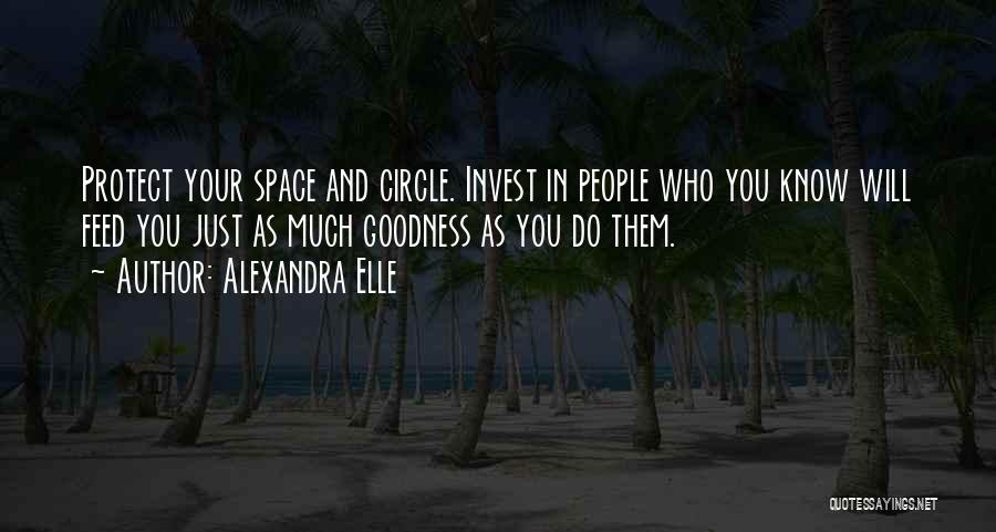 Alexandra Elle Quotes: Protect Your Space And Circle. Invest In People Who You Know Will Feed You Just As Much Goodness As You