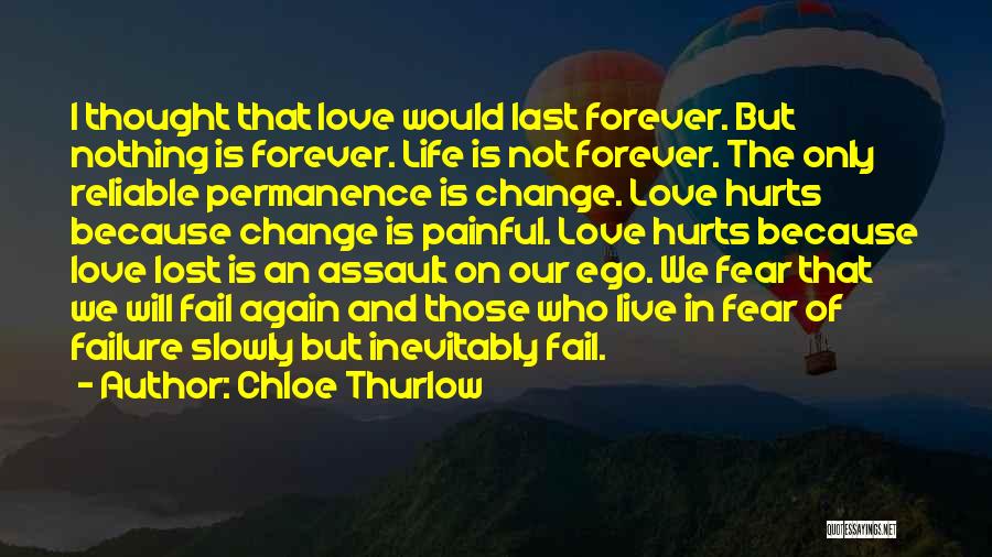 Chloe Thurlow Quotes: I Thought That Love Would Last Forever. But Nothing Is Forever. Life Is Not Forever. The Only Reliable Permanence Is