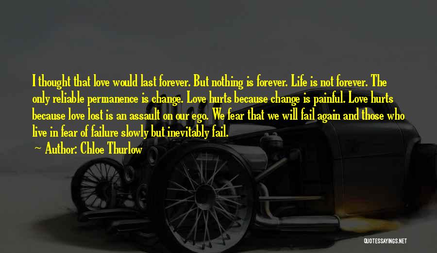 Chloe Thurlow Quotes: I Thought That Love Would Last Forever. But Nothing Is Forever. Life Is Not Forever. The Only Reliable Permanence Is