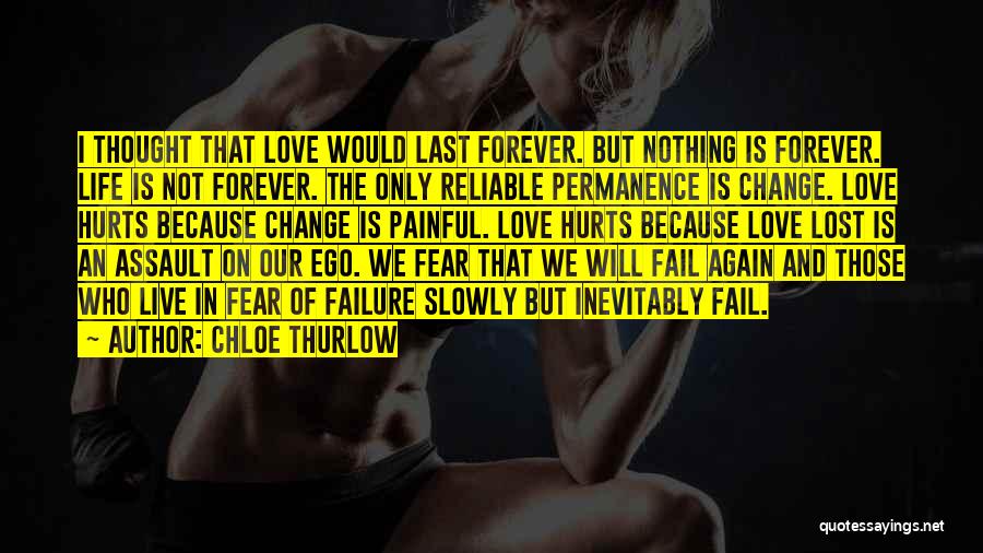 Chloe Thurlow Quotes: I Thought That Love Would Last Forever. But Nothing Is Forever. Life Is Not Forever. The Only Reliable Permanence Is