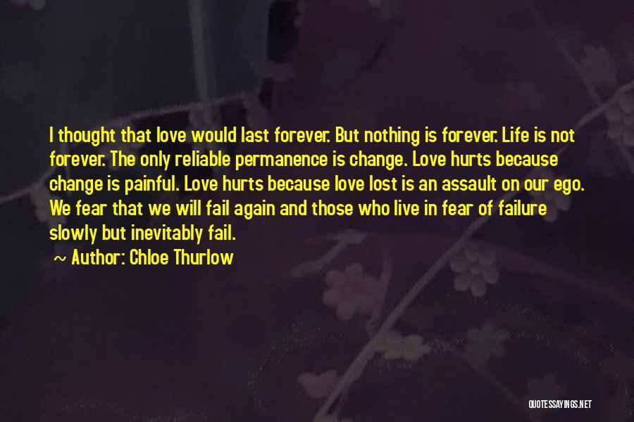 Chloe Thurlow Quotes: I Thought That Love Would Last Forever. But Nothing Is Forever. Life Is Not Forever. The Only Reliable Permanence Is