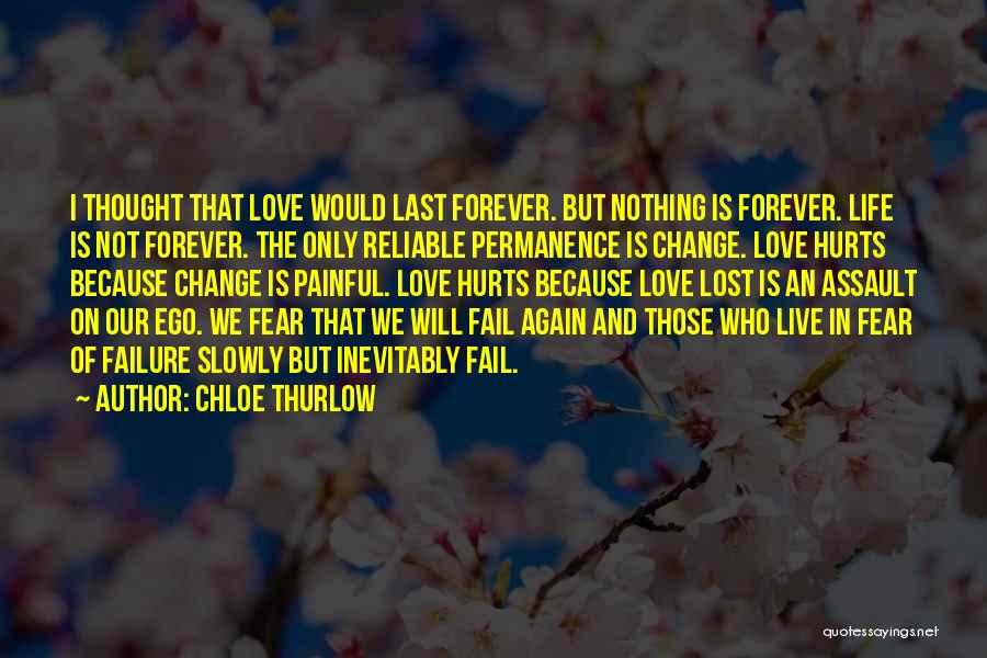 Chloe Thurlow Quotes: I Thought That Love Would Last Forever. But Nothing Is Forever. Life Is Not Forever. The Only Reliable Permanence Is