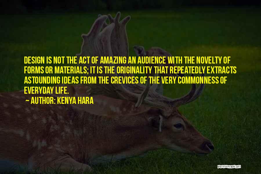 Kenya Hara Quotes: Design Is Not The Act Of Amazing An Audience With The Novelty Of Forms Or Materials; It Is The Originality