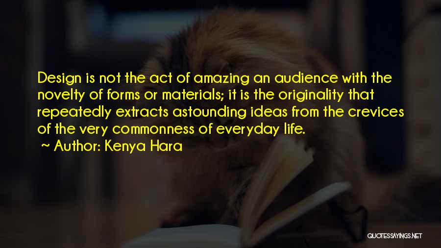 Kenya Hara Quotes: Design Is Not The Act Of Amazing An Audience With The Novelty Of Forms Or Materials; It Is The Originality