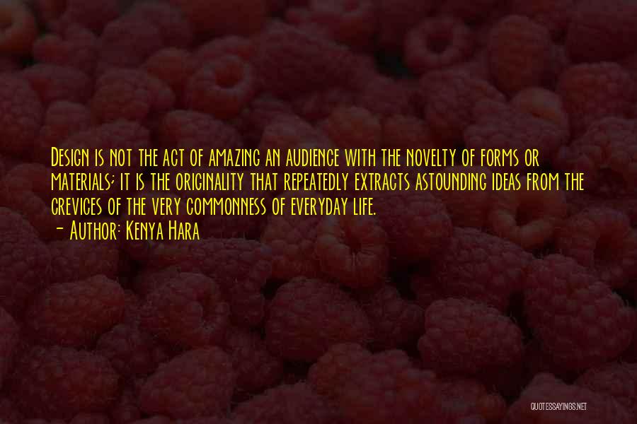 Kenya Hara Quotes: Design Is Not The Act Of Amazing An Audience With The Novelty Of Forms Or Materials; It Is The Originality