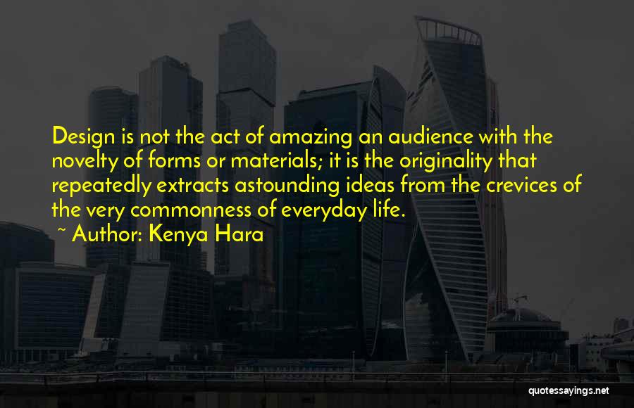 Kenya Hara Quotes: Design Is Not The Act Of Amazing An Audience With The Novelty Of Forms Or Materials; It Is The Originality