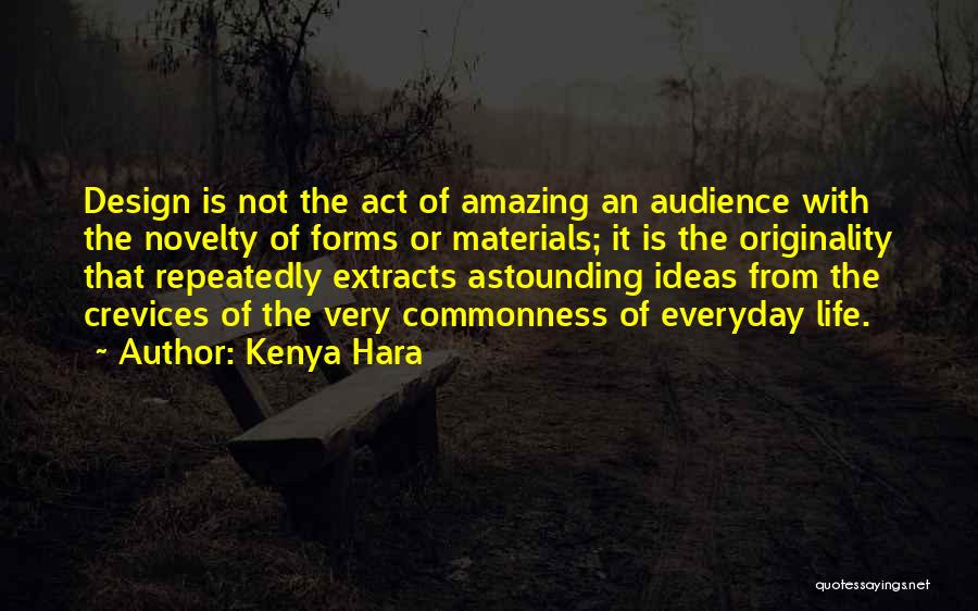 Kenya Hara Quotes: Design Is Not The Act Of Amazing An Audience With The Novelty Of Forms Or Materials; It Is The Originality