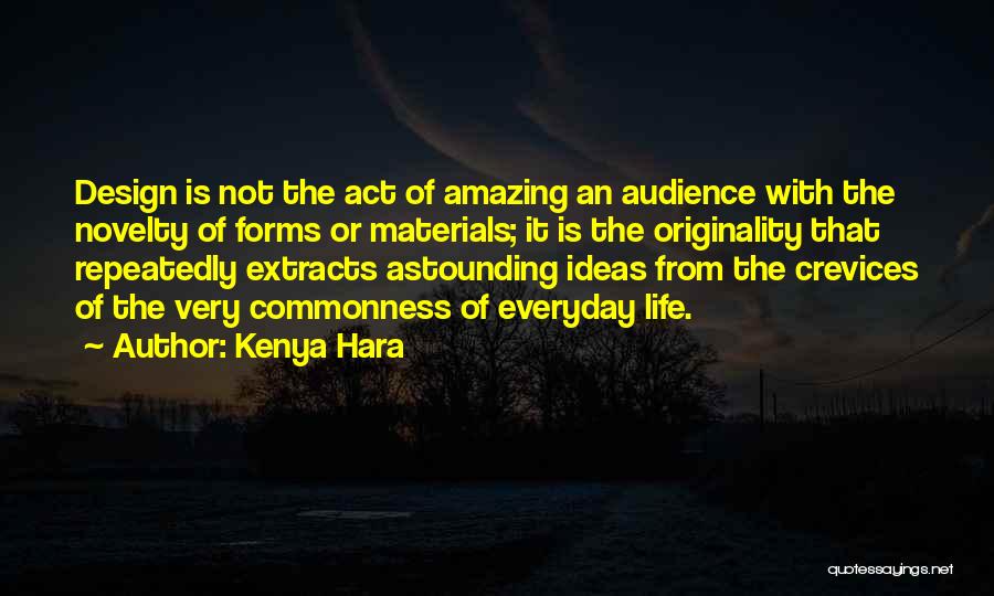 Kenya Hara Quotes: Design Is Not The Act Of Amazing An Audience With The Novelty Of Forms Or Materials; It Is The Originality