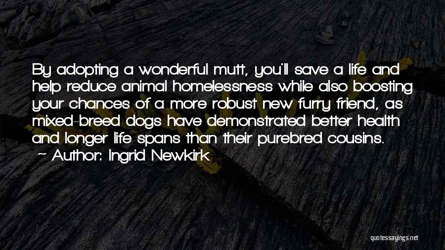 Ingrid Newkirk Quotes: By Adopting A Wonderful Mutt, You'll Save A Life And Help Reduce Animal Homelessness While Also Boosting Your Chances Of