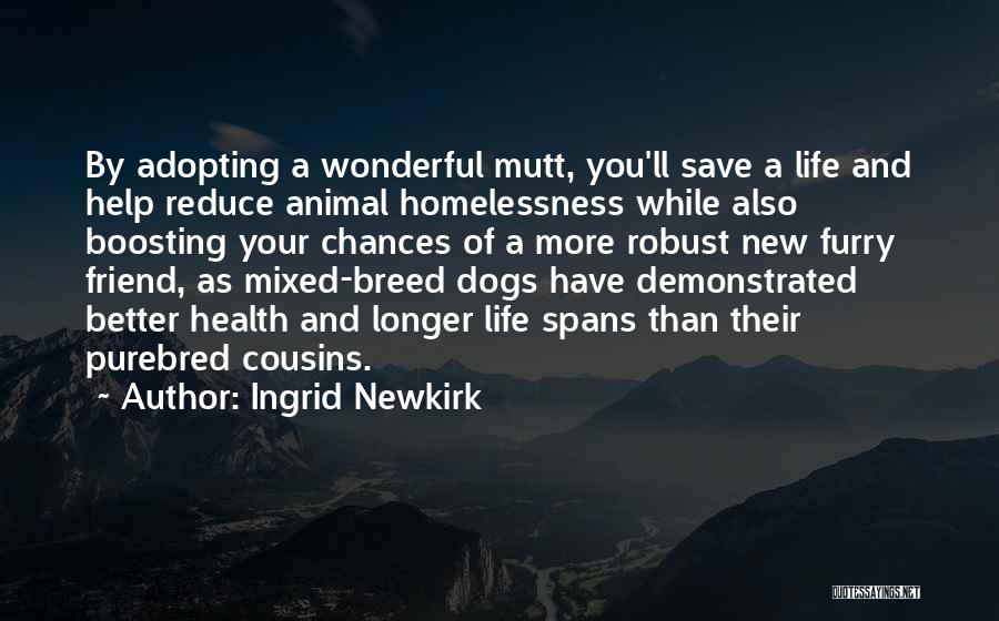 Ingrid Newkirk Quotes: By Adopting A Wonderful Mutt, You'll Save A Life And Help Reduce Animal Homelessness While Also Boosting Your Chances Of