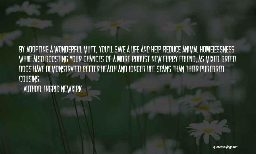 Ingrid Newkirk Quotes: By Adopting A Wonderful Mutt, You'll Save A Life And Help Reduce Animal Homelessness While Also Boosting Your Chances Of