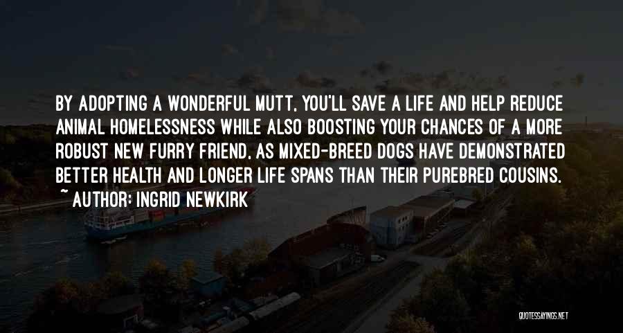 Ingrid Newkirk Quotes: By Adopting A Wonderful Mutt, You'll Save A Life And Help Reduce Animal Homelessness While Also Boosting Your Chances Of