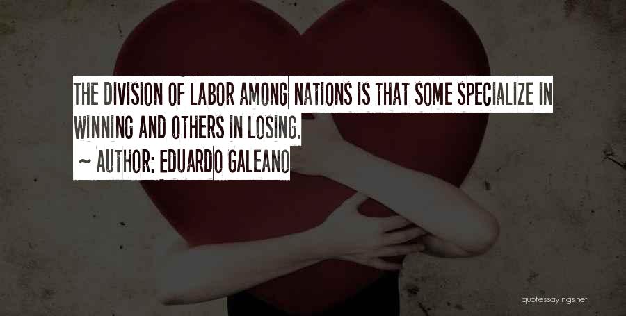 Eduardo Galeano Quotes: The Division Of Labor Among Nations Is That Some Specialize In Winning And Others In Losing.