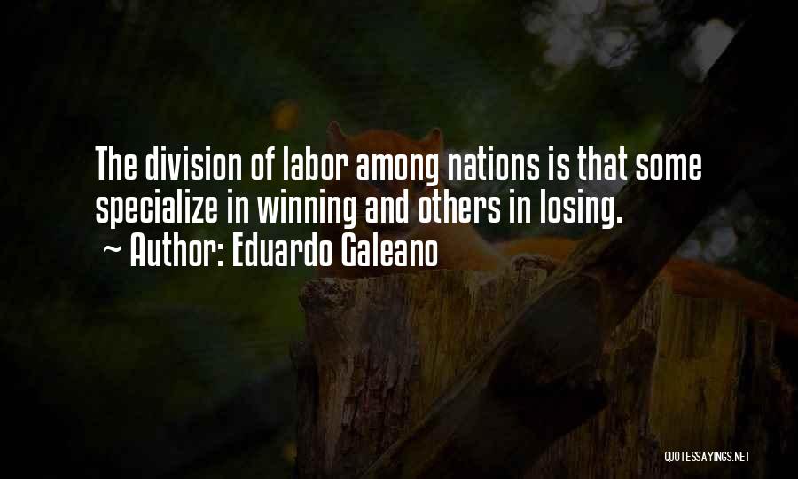 Eduardo Galeano Quotes: The Division Of Labor Among Nations Is That Some Specialize In Winning And Others In Losing.