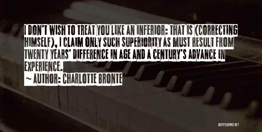 Charlotte Bronte Quotes: I Don't Wish To Treat You Like An Inferior: That Is (correcting Himself), I Claim Only Such Superiority As Must