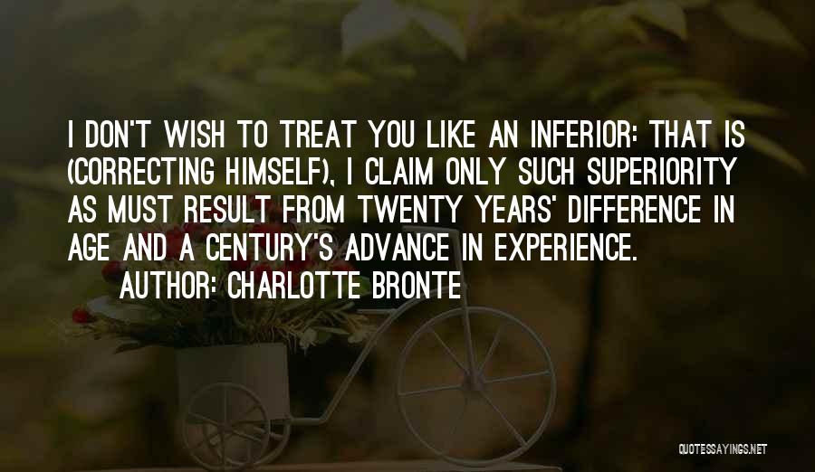 Charlotte Bronte Quotes: I Don't Wish To Treat You Like An Inferior: That Is (correcting Himself), I Claim Only Such Superiority As Must