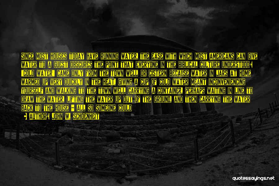 John W. Schoenheit Quotes: Since Most Houses Today Have Running Water, The Ease With Which Most Americans Can Give Water To A Guest Obscures