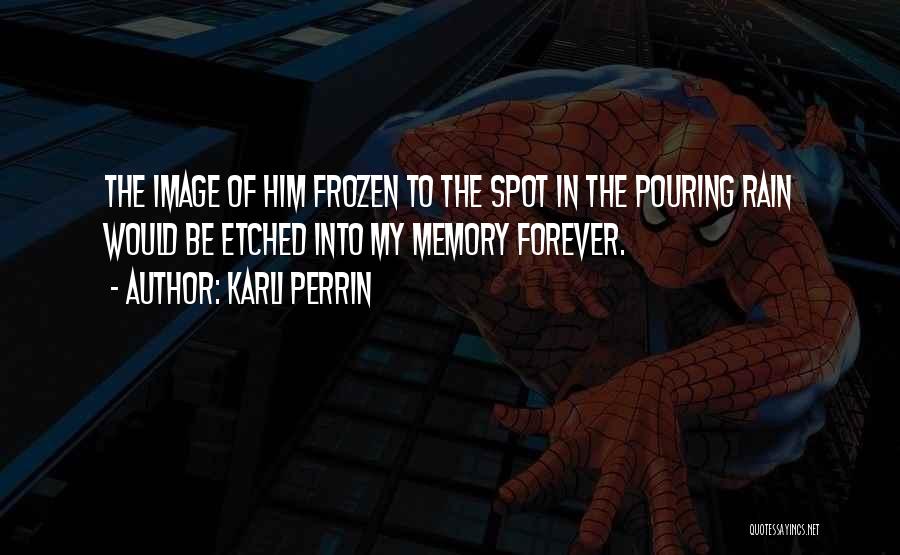 Karli Perrin Quotes: The Image Of Him Frozen To The Spot In The Pouring Rain Would Be Etched Into My Memory Forever.
