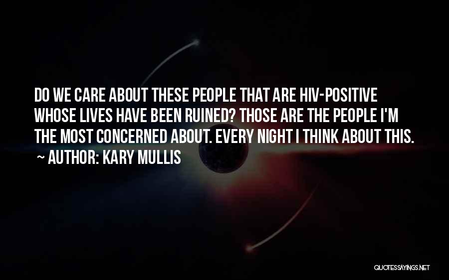 Kary Mullis Quotes: Do We Care About These People That Are Hiv-positive Whose Lives Have Been Ruined? Those Are The People I'm The