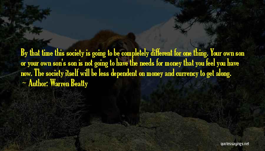 Warren Beatty Quotes: By That Time This Society Is Going To Be Completely Different For One Thing. Your Own Son Or Your Own