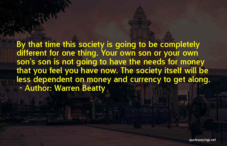Warren Beatty Quotes: By That Time This Society Is Going To Be Completely Different For One Thing. Your Own Son Or Your Own