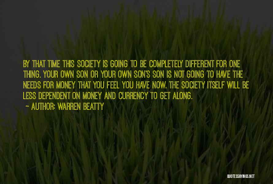Warren Beatty Quotes: By That Time This Society Is Going To Be Completely Different For One Thing. Your Own Son Or Your Own